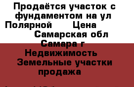Продаётся участок с фундаментом на ул. Полярной 51 › Цена ­ 2 800 000 - Самарская обл., Самара г. Недвижимость » Земельные участки продажа   